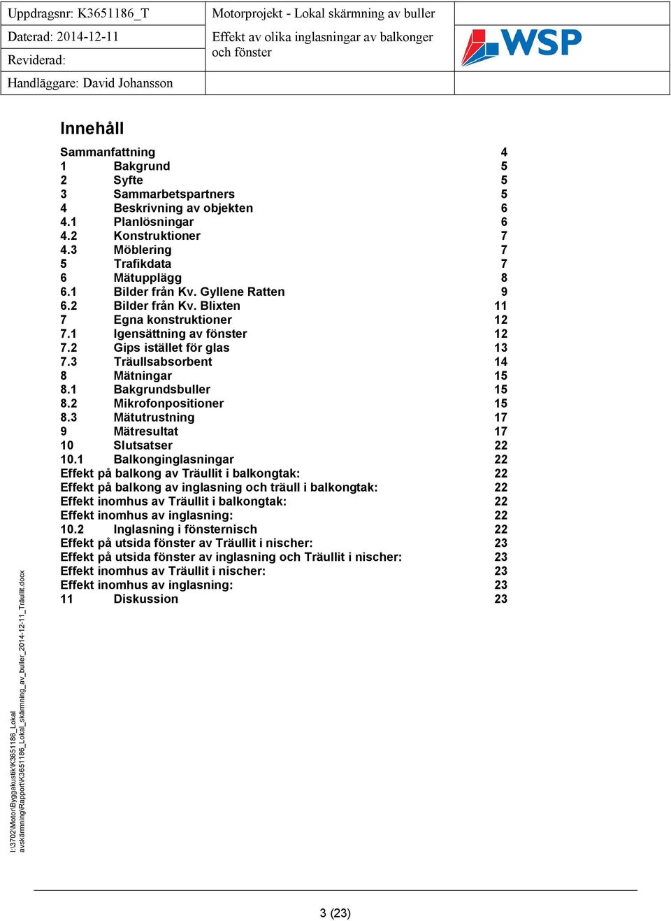 1 Bakgrundsbuller 15 8.2 Mikrofonpositioner 15 8.3 Mätutrustning 17 9 Mätresultat 17 10 Slutsatser 22 10.