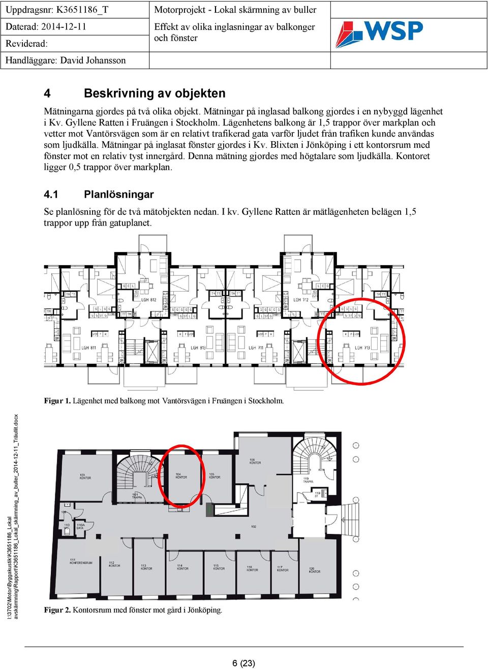 Mätningar på inglasat fönster gjordes i Kv. Blixten i Jönköping i ett kontorsrum med fönster mot en relativ tyst innergård. Denna mätning gjordes med högtalare som ljudkälla.