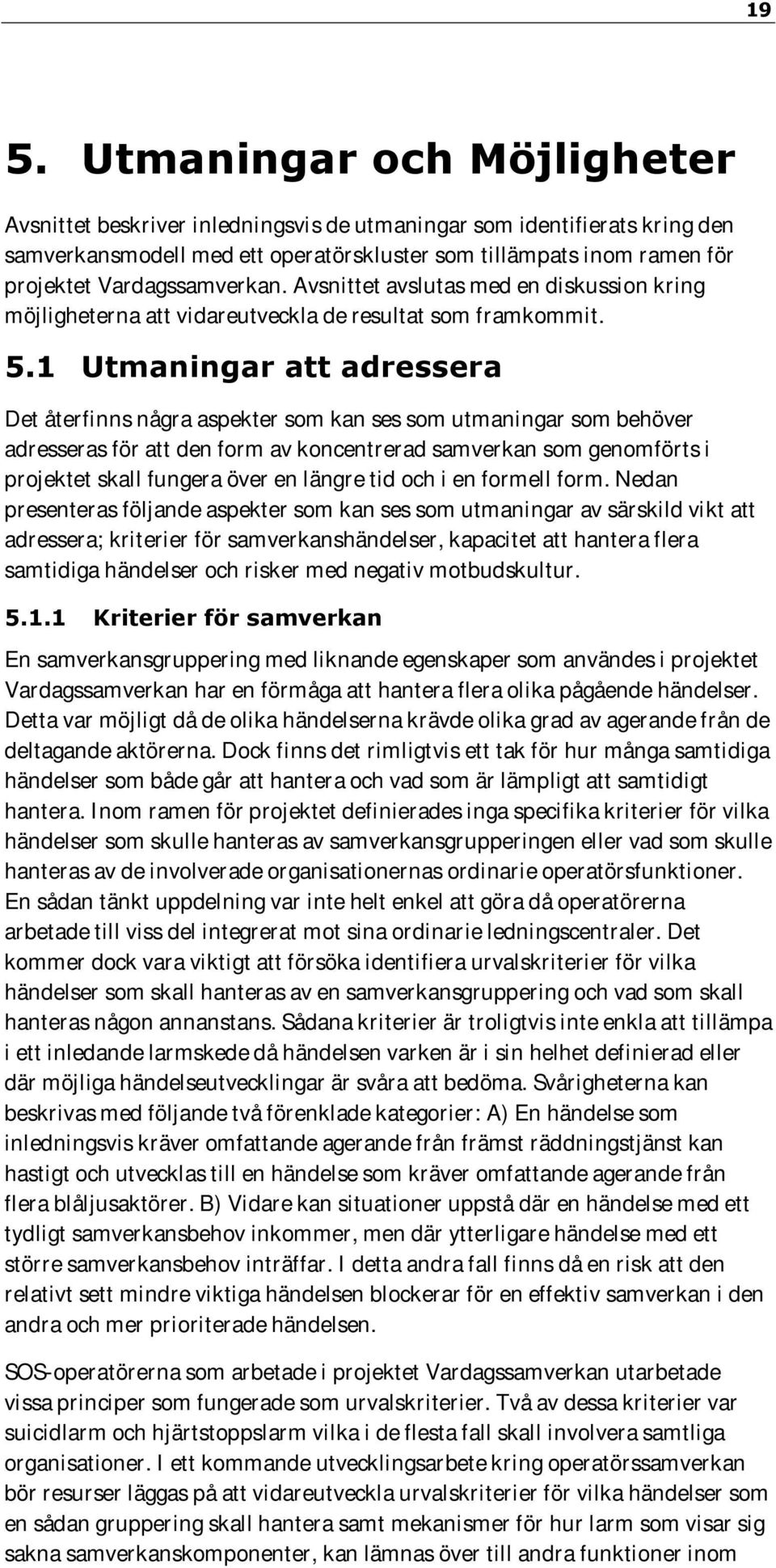 1 Utmaningar att adressera Det återfinns några aspekter som kan ses som utmaningar som behöver adresseras för att den form av koncentrerad samverkan som genomförts i projektet skall fungera över en