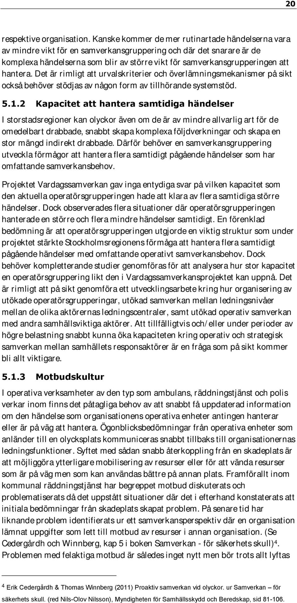 hantera. Det är rimligt att urvalskriterier och överlämningsmekanismer på sikt också behöver stödjas av någon form av tillhörande systemstöd. 5.1.