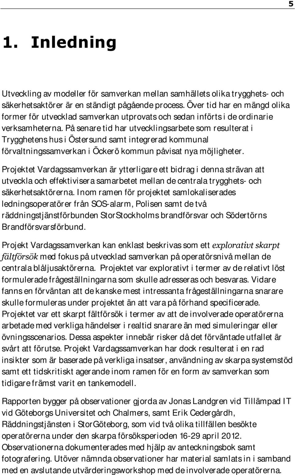 På senare tid har utvecklingsarbete som resulterat i Trygghetens hus i Östersund samt integrerad kommunal förvaltningssamverkan i Öckerö kommun påvisat nya möjligheter.
