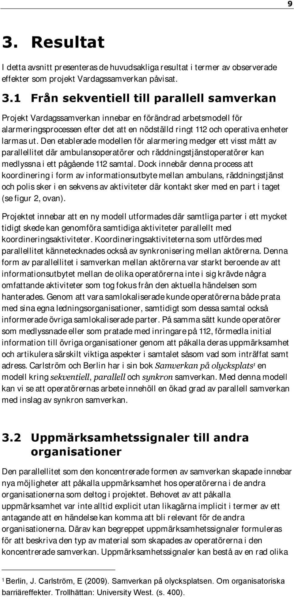 Den etablerade modellen för alarmering medger ett visst mått av parallellitet där ambulansoperatörer och räddningstjänstoperatörer kan medlyssna i ett pågående 112 samtal.
