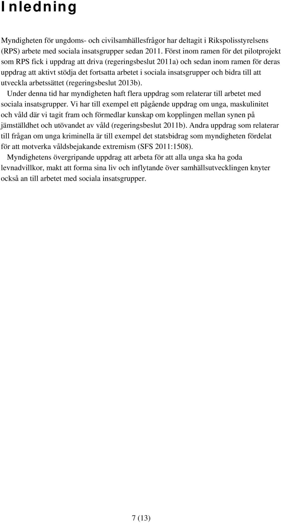 och bidra till att utveckla arbetssättet (regeringsbeslut 2013b). Under denna tid har myndigheten haft flera uppdrag som relaterar till arbetet med sociala insatsgrupper.