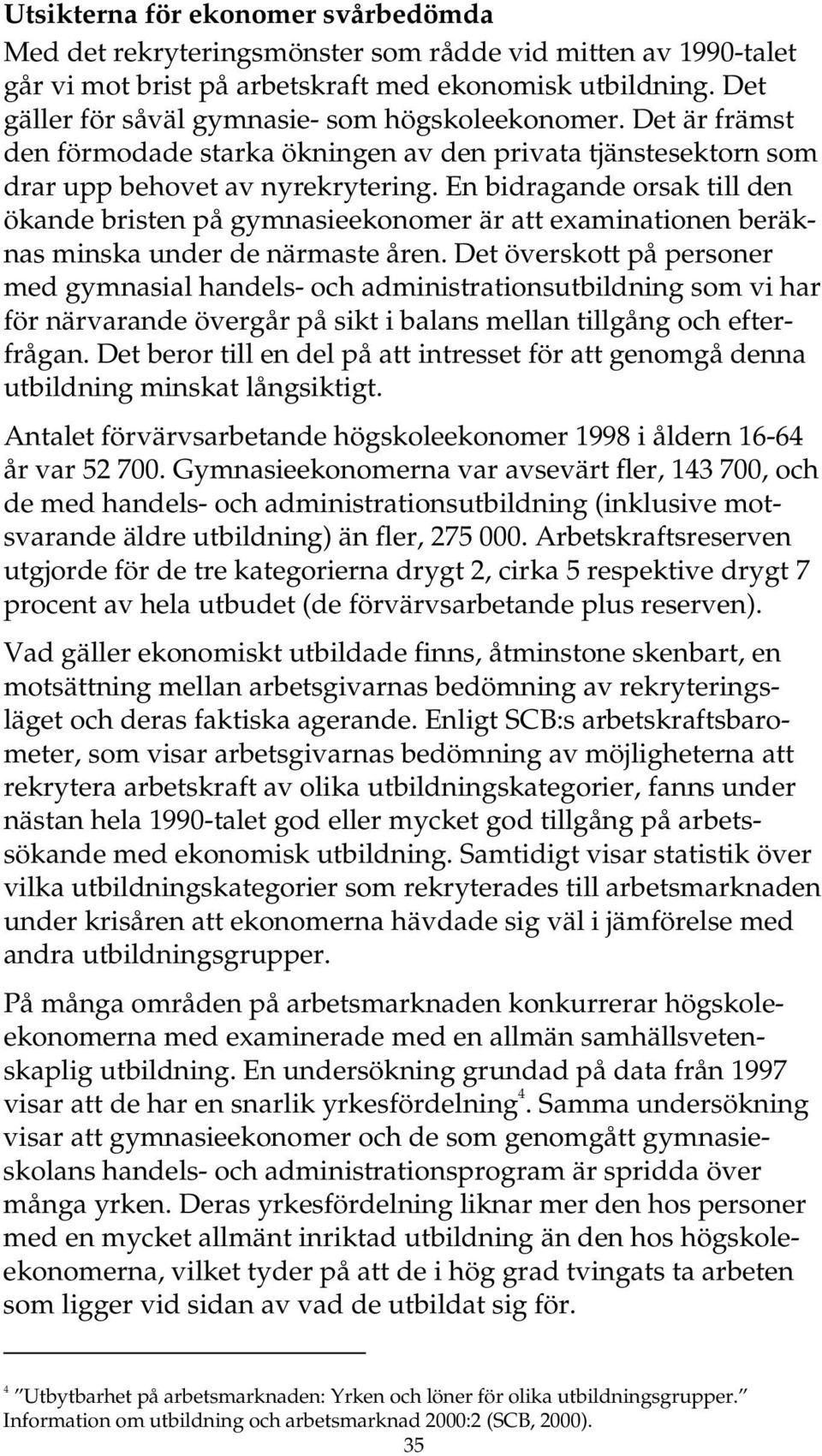 En bidragande orsak till den ökande bristen på gymnasieekonomer är att examinationen beräknas minska under de närmaste åren.