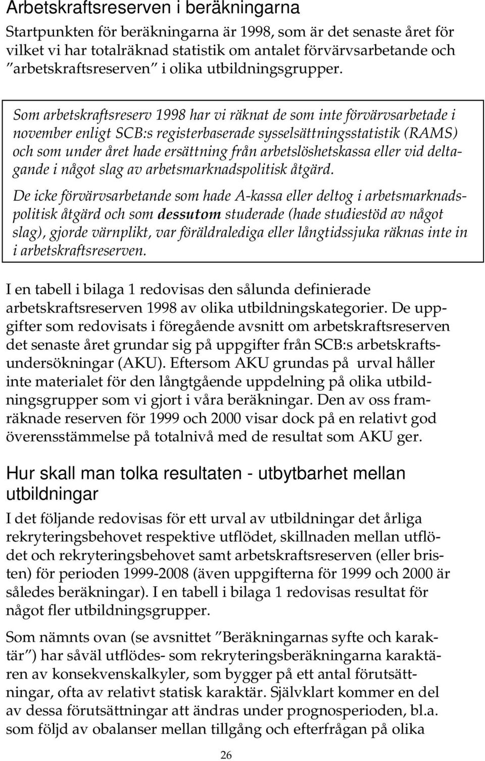 Som arbetskraftsreserv 1998 har vi räknat de som inte förvärvsarbetade i november enligt SCB:s registerbaserade sysselsättningsstatistik (RAMS) och som under året hade ersättning från