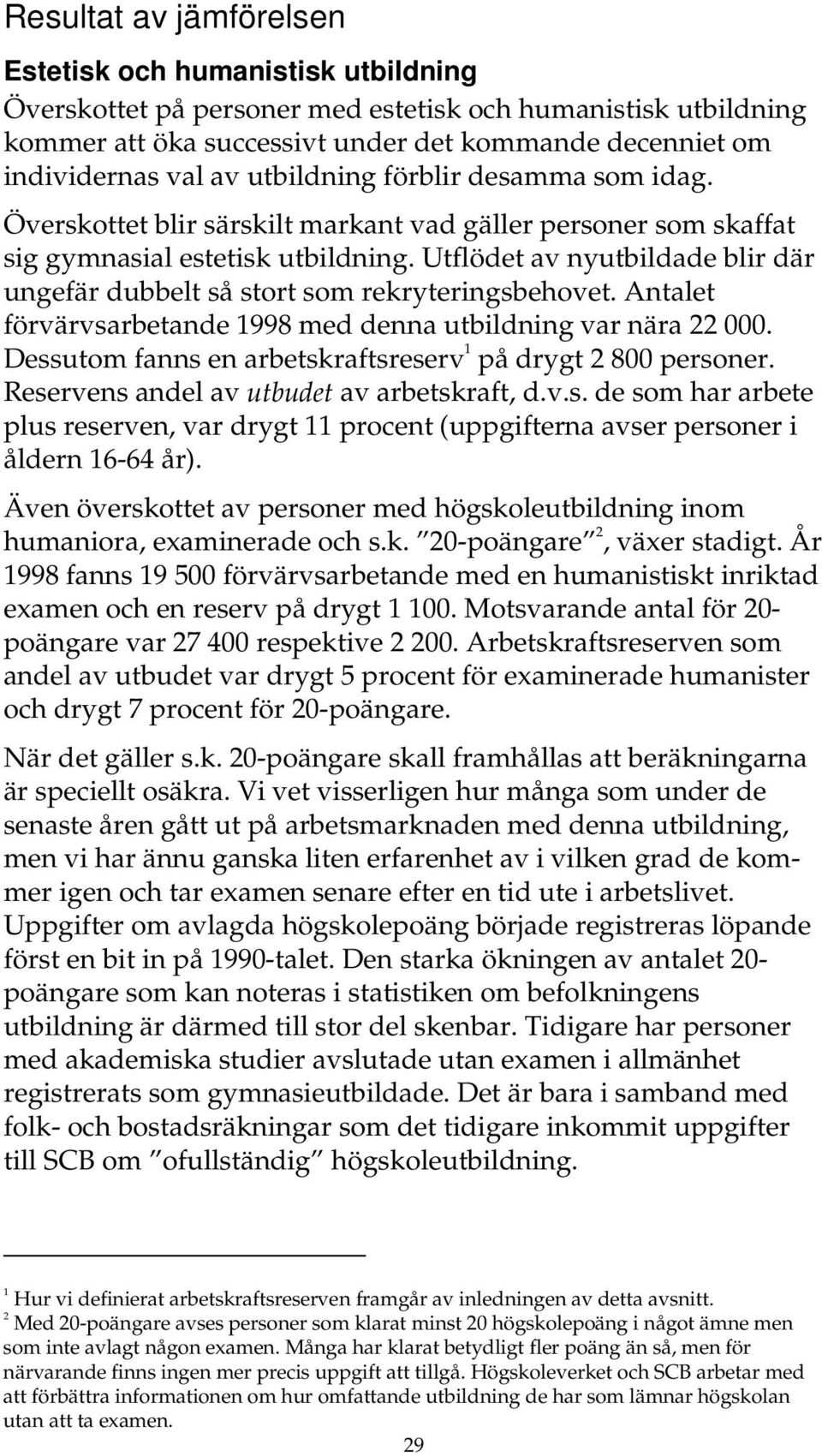 Utflödet av nyutbildade blir där ungefär dubbelt så stort som rekryteringsbehovet. Antalet förvärvsarbetande 1998 med denna utbildning var nära 22.