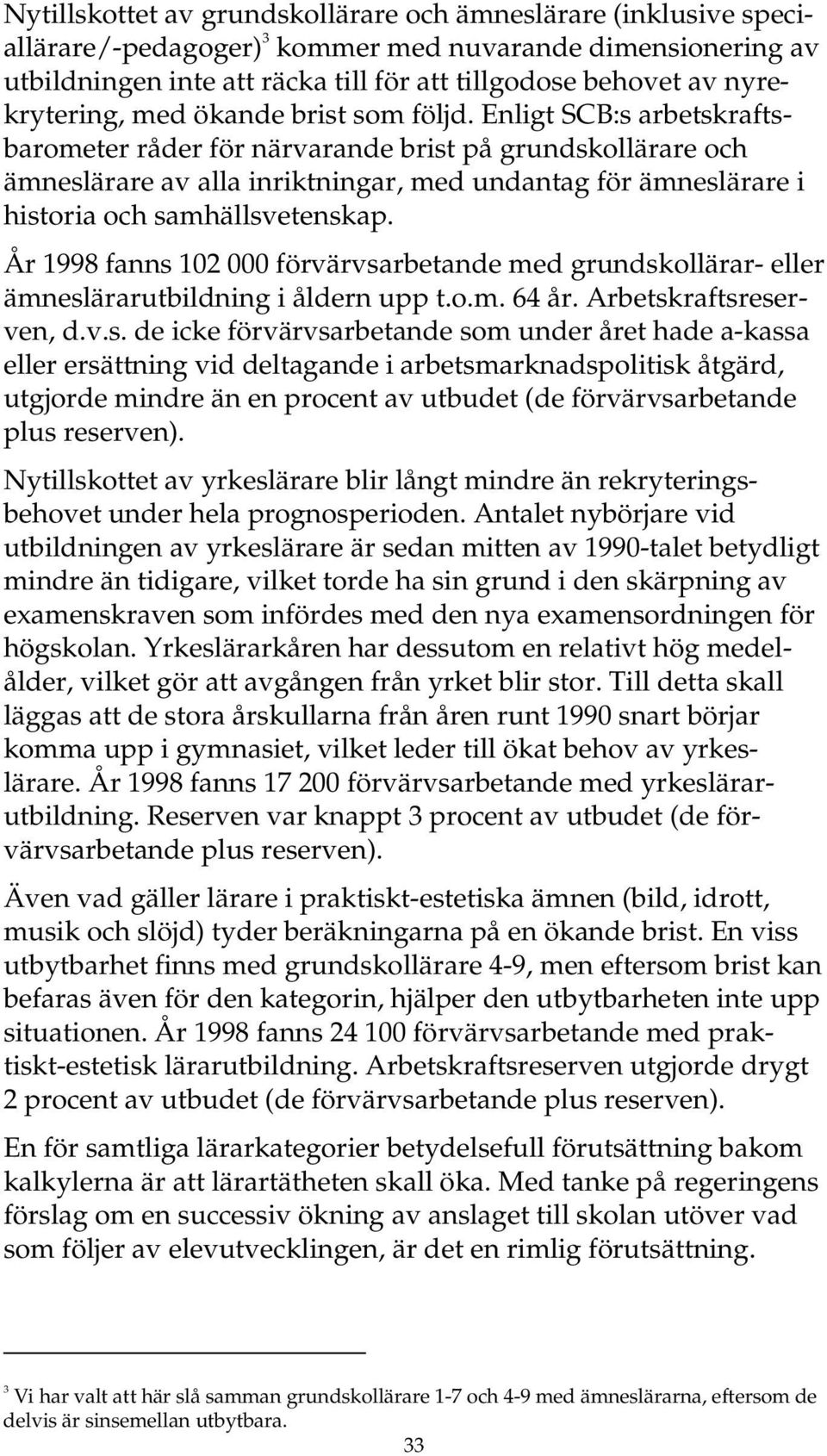 Enligt SCB:s arbetskraftsbarometer råder för närvarande brist på grundskollärare och ämneslärare av alla inriktningar, med undantag för ämneslärare i historia och samhällsvetenskap.