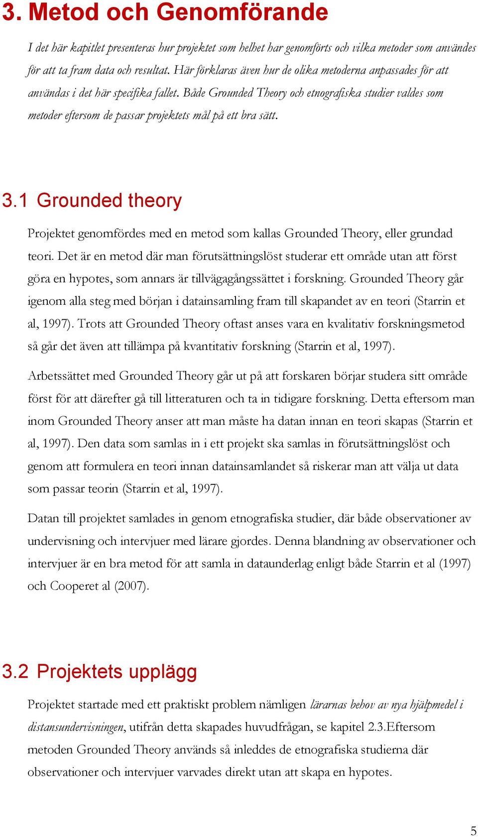 Både Grounded Theory och etnografiska studier valdes som metoder eftersom de passar projektets mål på ett bra sätt. 3.