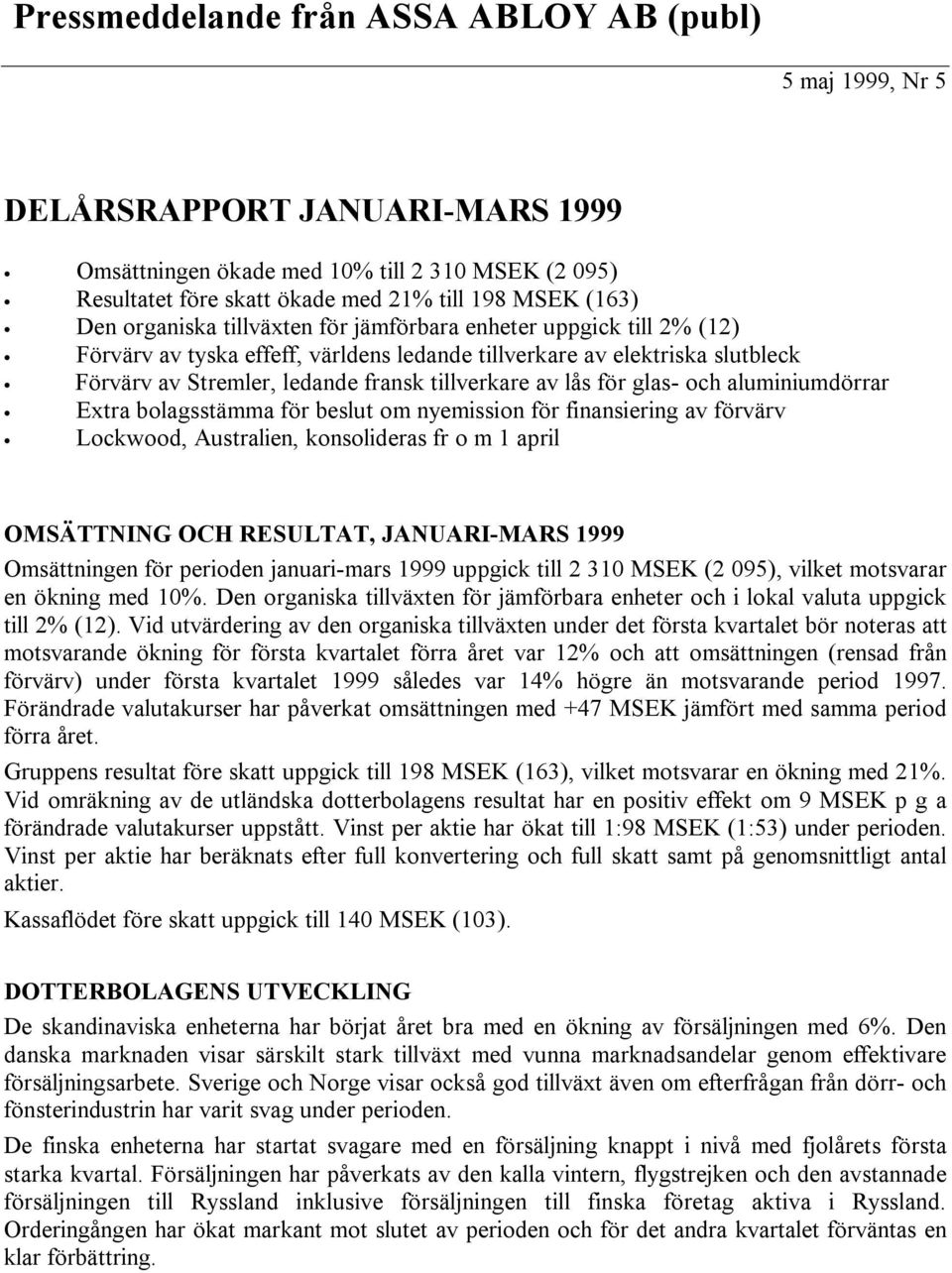 lås för glas- och aluminiumdörrar Extra bolagsstämma för beslut om nyemission för finansiering av förvärv Lockwood, Australien, konsolideras fr o m 1 april OMSÄTTNING OCH RESULTAT, JANUARI-MARS 1999