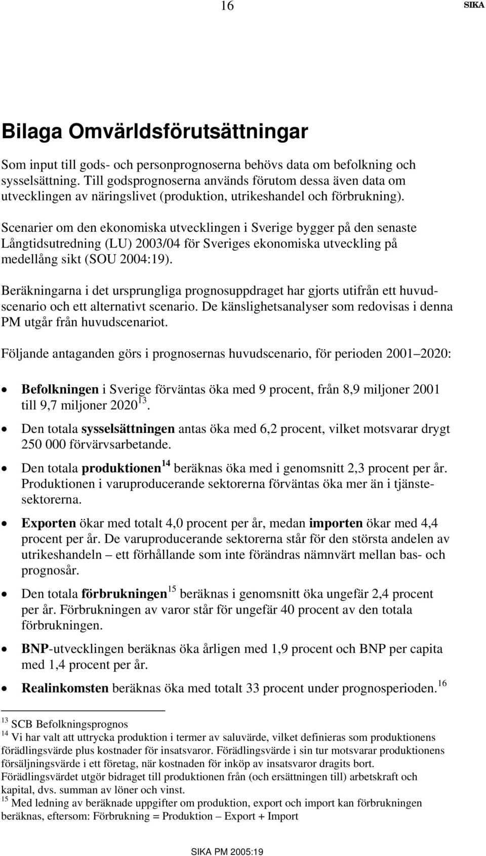 Scenarier om den ekonomiska utvecklingen i Sverige bygger på den senaste Långtidsutredning (LU) 2003/04 för Sveriges ekonomiska utveckling på medellång sikt (SOU 2004:19).