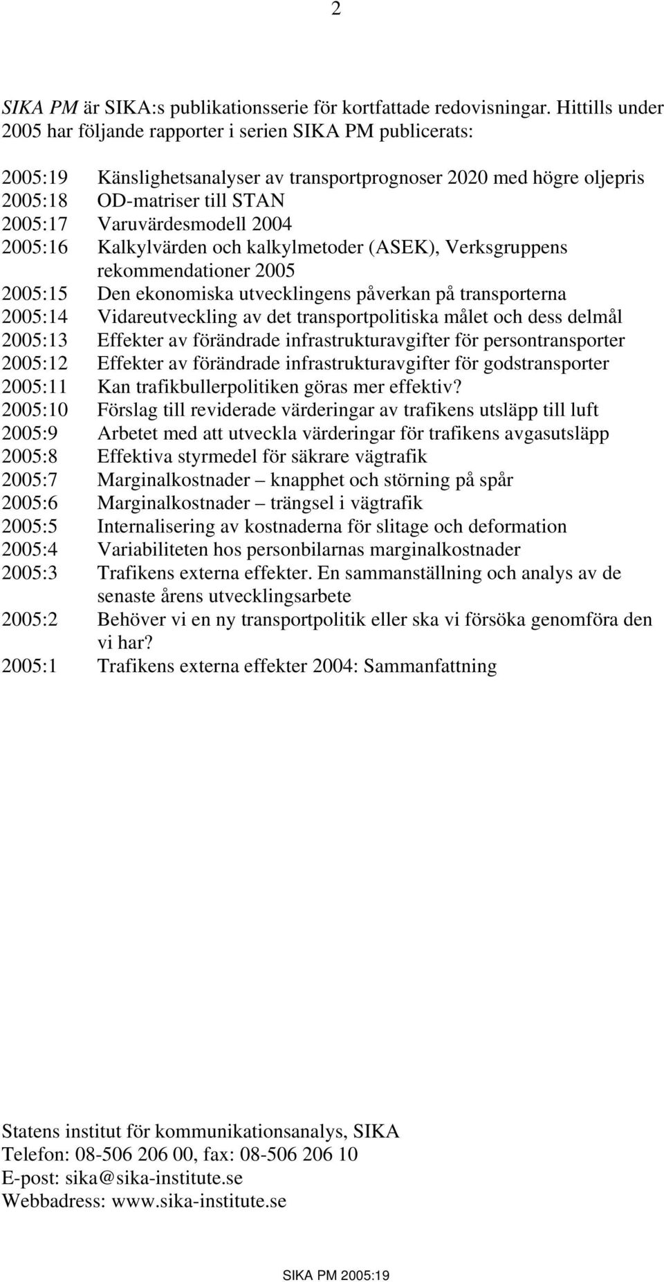 2004 2005:16 Kalkylvärden och kalkylmetoder (ASEK), Verksgruppens rekommendationer 2005 2005:15 Den ekonomiska utvecklingens påverkan på transporterna 2005:14 Vidareutveckling av det