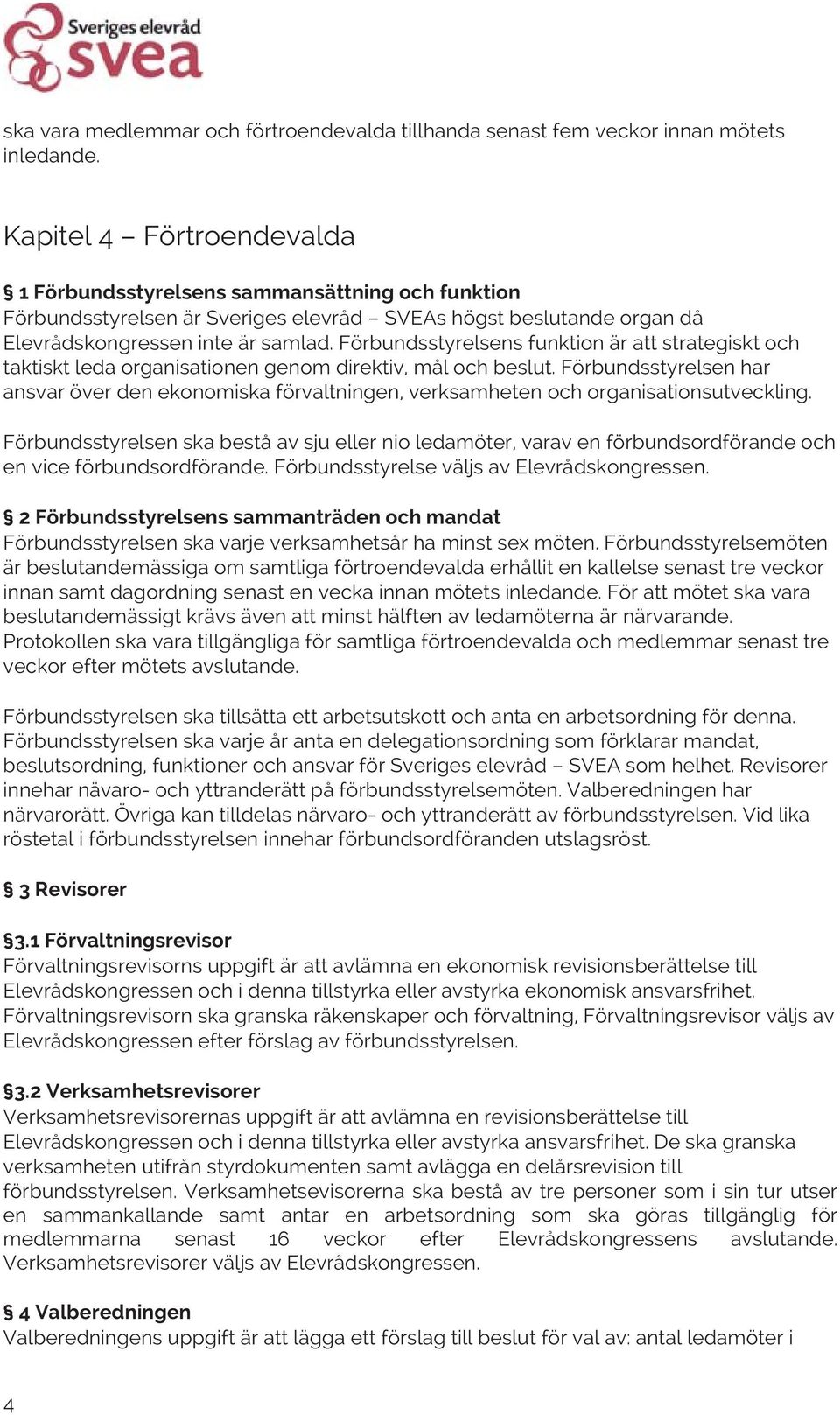 Förbundsstyrelsens funktion är att strategiskt och taktiskt leda organisationen genom direktiv, mål och beslut.