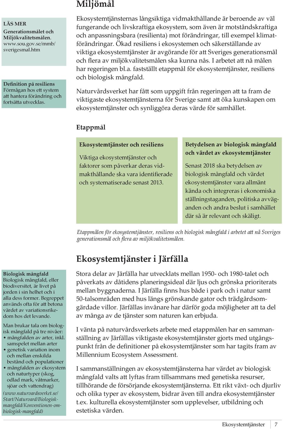 klimatförändringar. Ökad resiliens i ekosystemen och säkerställande av viktiga ekosystemtjänster är avgörande för att Sveriges generationsmål och flera av miljökvalitetsmålen ska kunna nås.