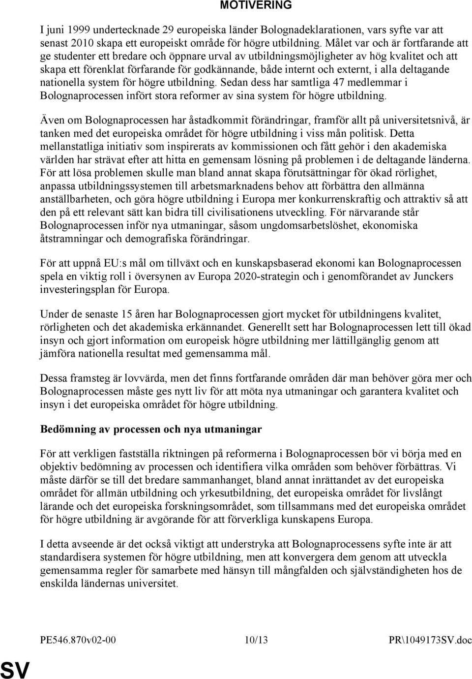 i alla deltagande nationella system för högre utbildning. Sedan dess har samtliga 47 medlemmar i Bolognaprocessen infört stora reformer av sina system för högre utbildning.