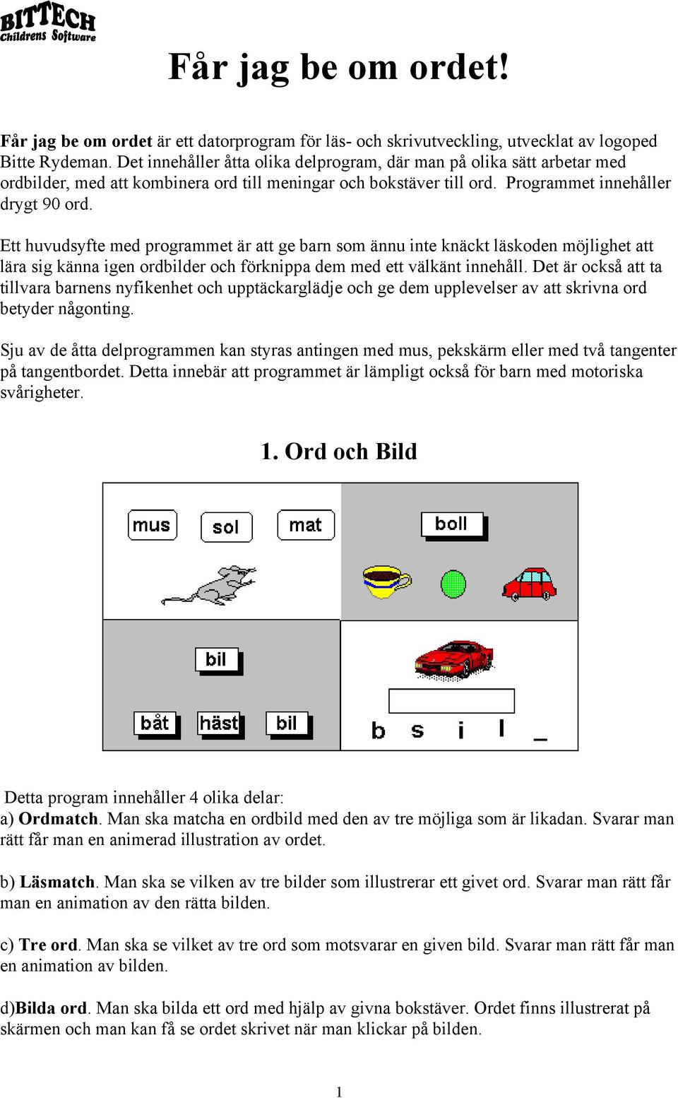 Ett huvudsyfte med programmet är att ge barn som ännu inte knäckt läskoden möjlighet att lära sig känna igen ordbilder och förknippa dem med ett välkänt innehåll.