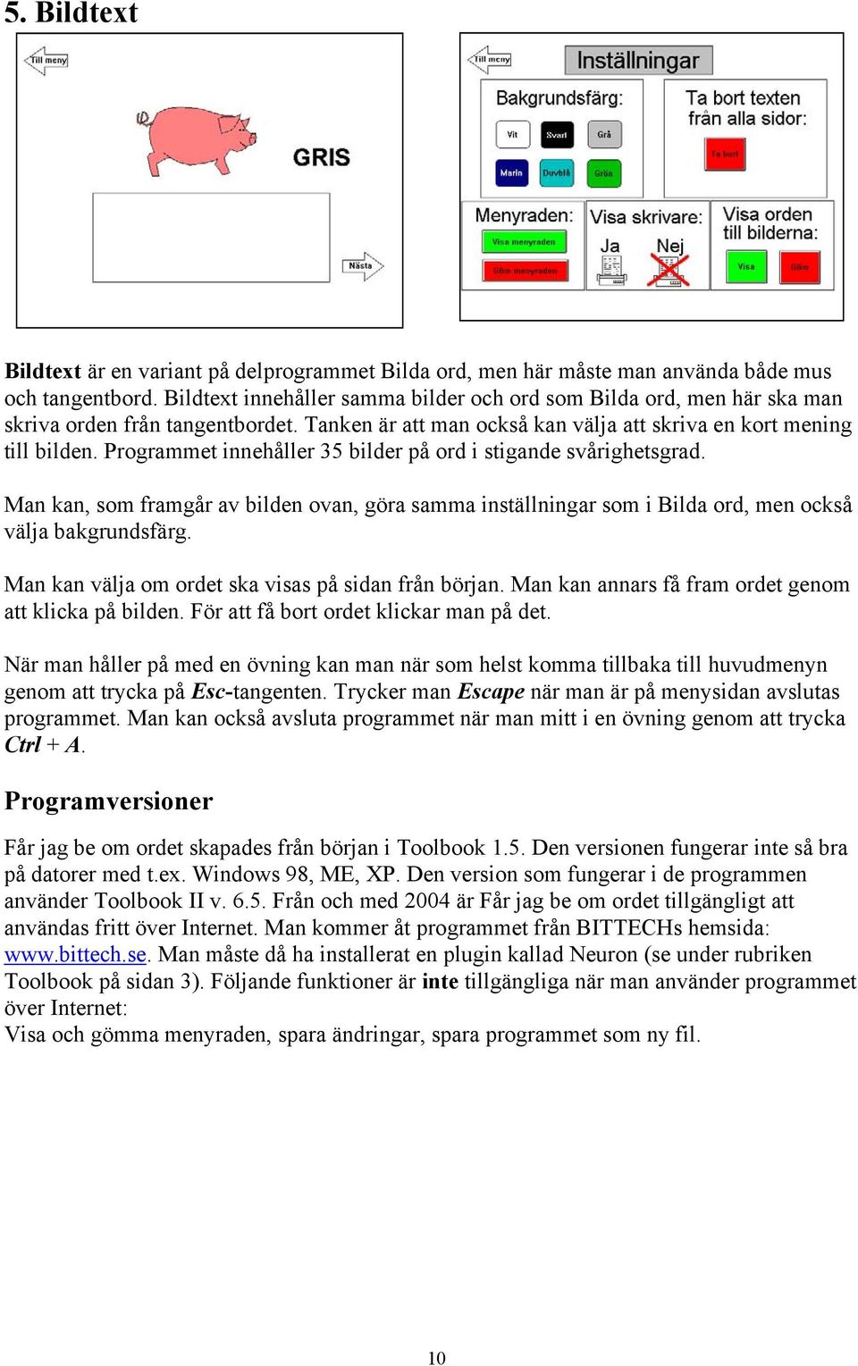 Programmet innehåller 35 bilder på ord i stigande svårighetsgrad. Man kan, som framgår av bilden ovan, göra samma inställningar som i Bilda ord, men också välja bakgrundsfärg.