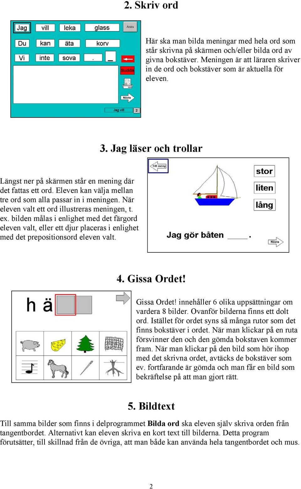 Eleven kan välja mellan tre ord som alla passar in i meningen. När eleven valt ett ord illustreras meningen, t. ex.