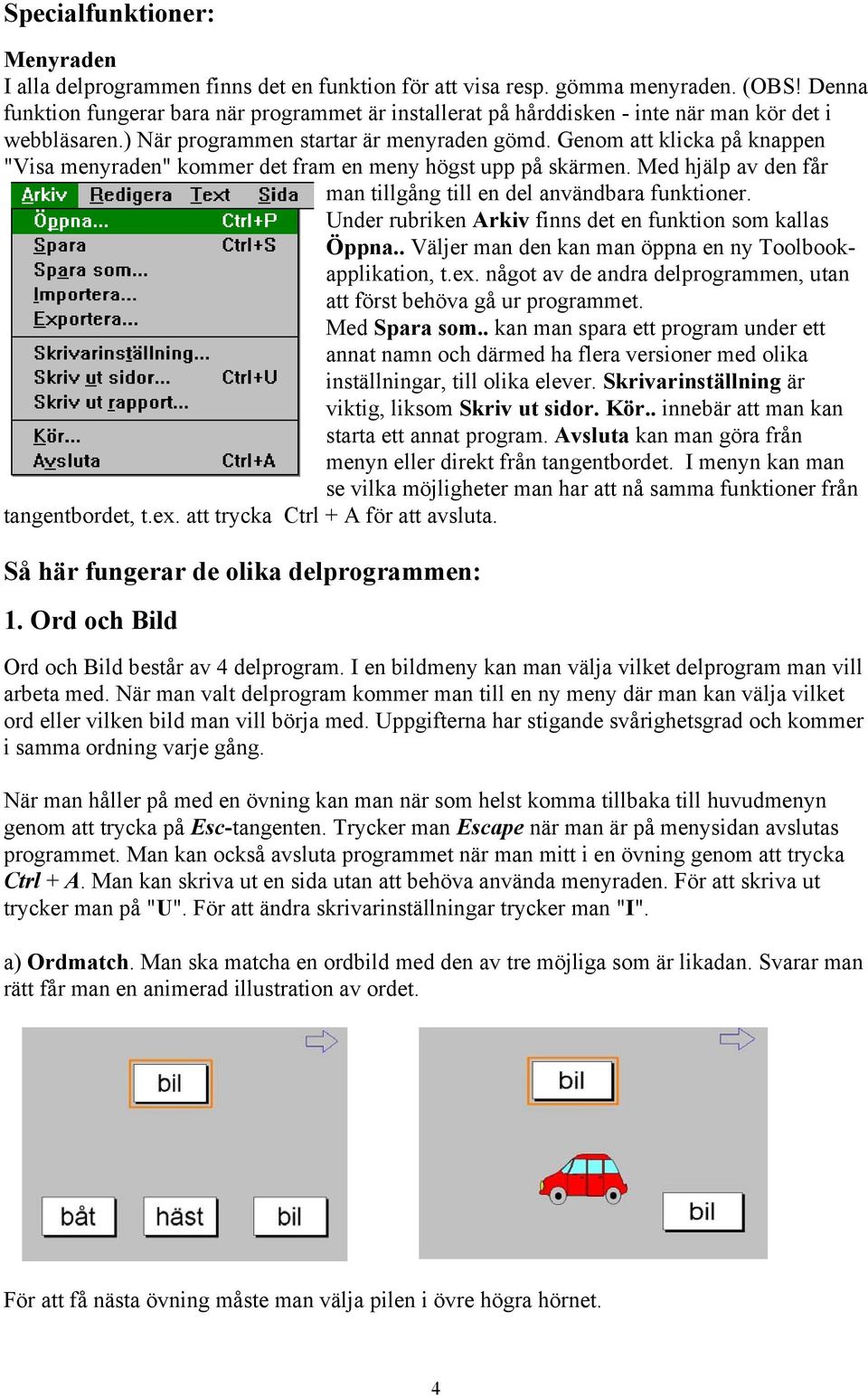 Genom att klicka på knappen "Visa menyraden" kommer det fram en meny högst upp på skärmen. Med hjälp av den får man tillgång till en del användbara funktioner.