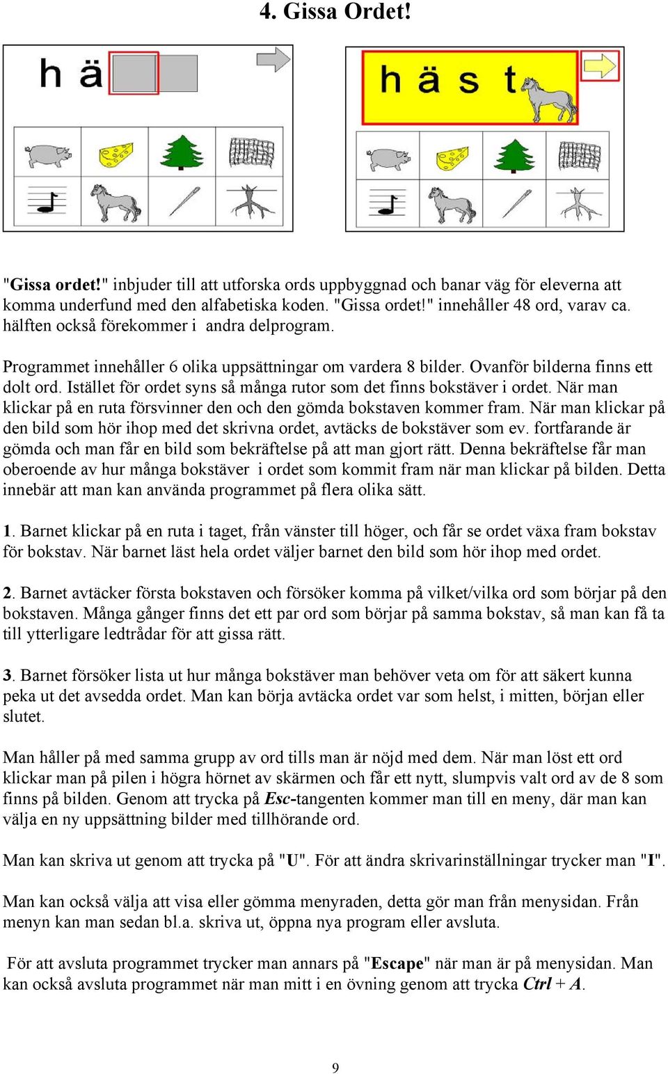 Istället för ordet syns så många rutor som det finns bokstäver i ordet. När man klickar på en ruta försvinner den och den gömda bokstaven kommer fram.
