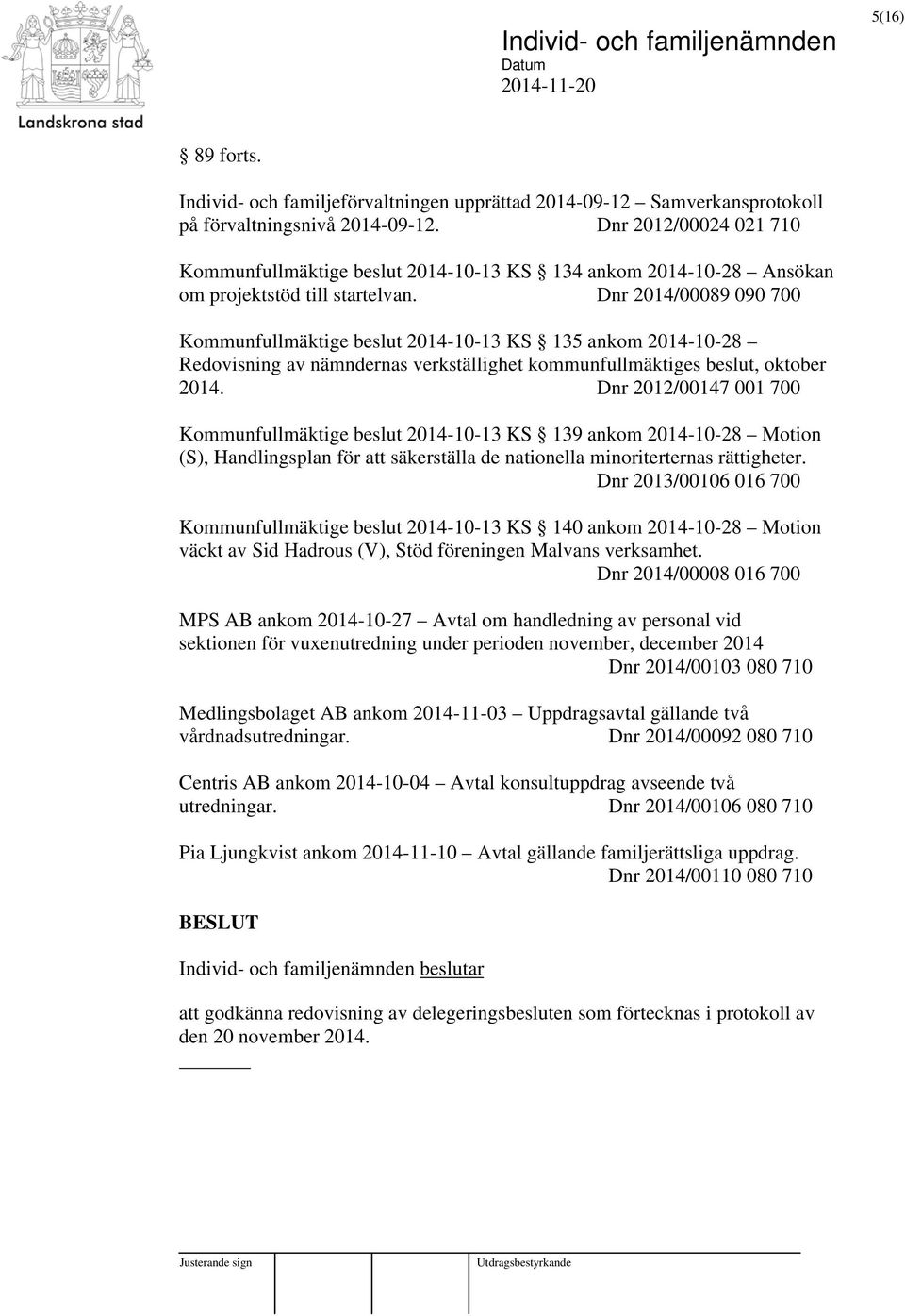 Dnr 2014/00089 090 700 Kommunfullmäktige beslut 2014-10-13 KS 135 ankom 2014-10-28 Redovisning av nämndernas verkställighet kommunfullmäktiges beslut, oktober 2014.