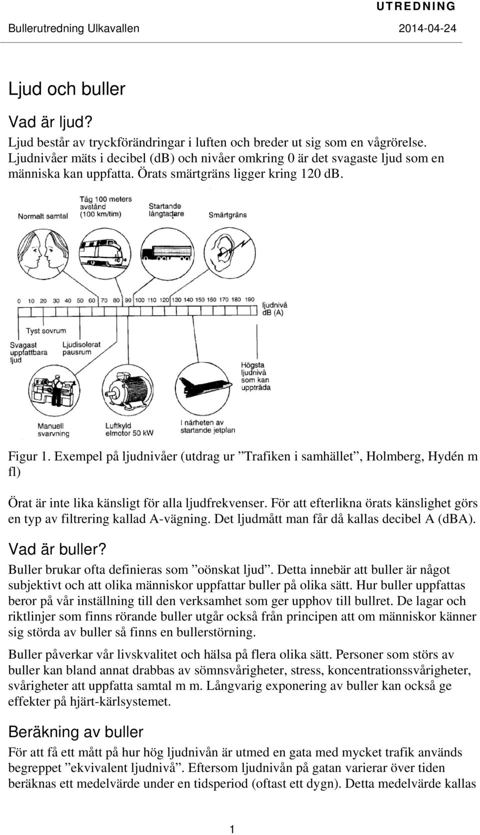 Exempel på ljudnivåer (utdrag ur Trafiken i samhället, Holmberg, Hydén m fl) Örat är inte lika känsligt för alla ljudfrekvenser.