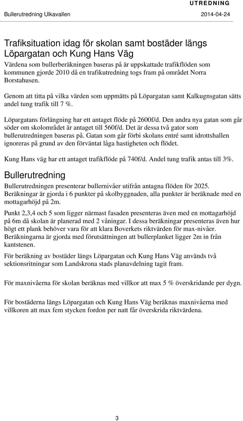 Löpargatans förlängning har ett antaget flöde på 2600f/d. Den andra nya gatan som går söder om skolområdet är antaget till 560f/d. Det är dessa två gator som bullerutredningen baseras på.