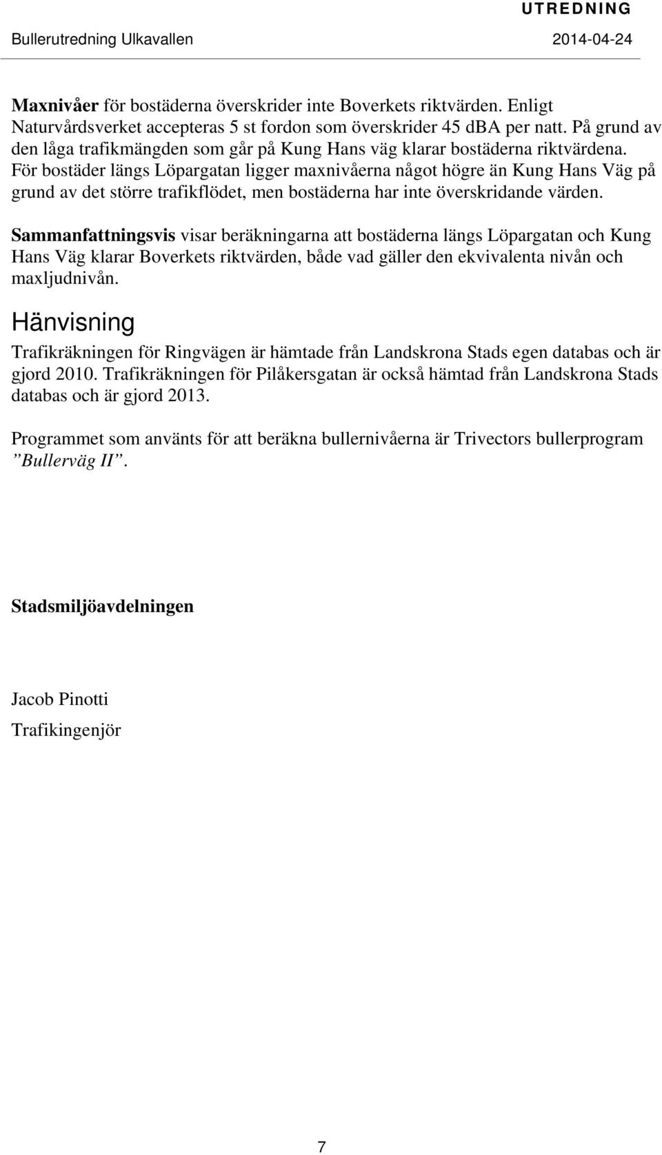 För bostäder längs Löpargatan ligger maxnivåerna något högre än Kung Hans Väg på grund av det större trafikflödet, men bostäderna har inte överskridande värden.