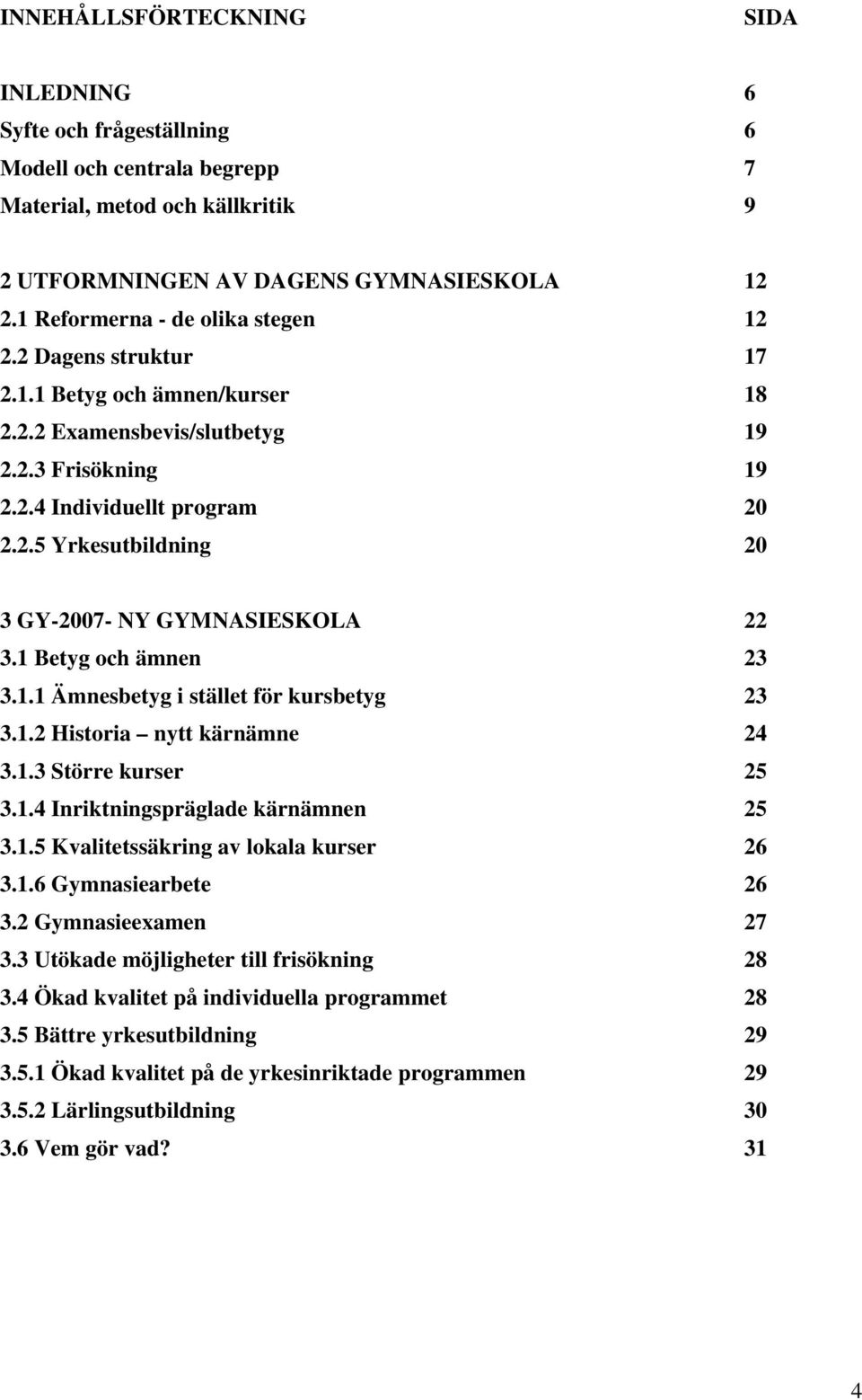 1 Betyg och ämnen 23 3.1.1 Ämnesbetyg i stället för kursbetyg 23 3.1.2 Historia nytt kärnämne 24 3.1.3 Större kurser 25 3.1.4 Inriktningspräglade kärnämnen 25 3.1.5 Kvalitetssäkring av lokala kurser 26 3.