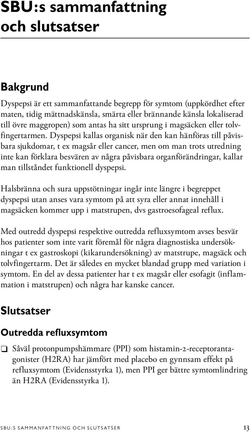 Dyspepsi kallas organisk när den kan hänföras till påvisbara sjukdomar, t ex magsår eller cancer, men om man trots utredning inte kan förklara besvären av några påvisbara organförändringar, kallar