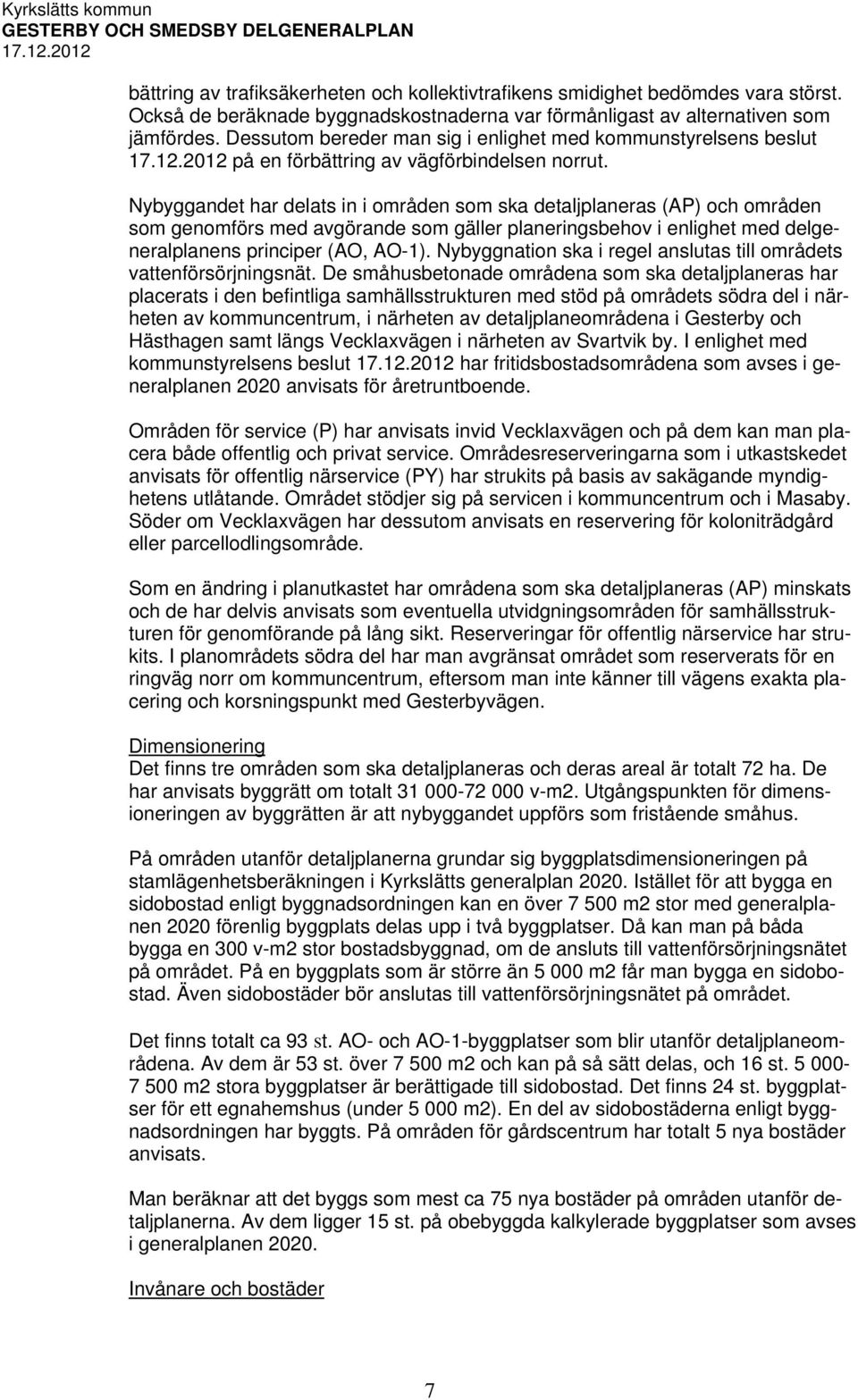 Nybyggandet har delats in i områden som ska detaljplaneras (AP) och områden som genomförs med avgörande som gäller planeringsbehov i enlighet med delgeneralplanens principer (AO, AO-1).