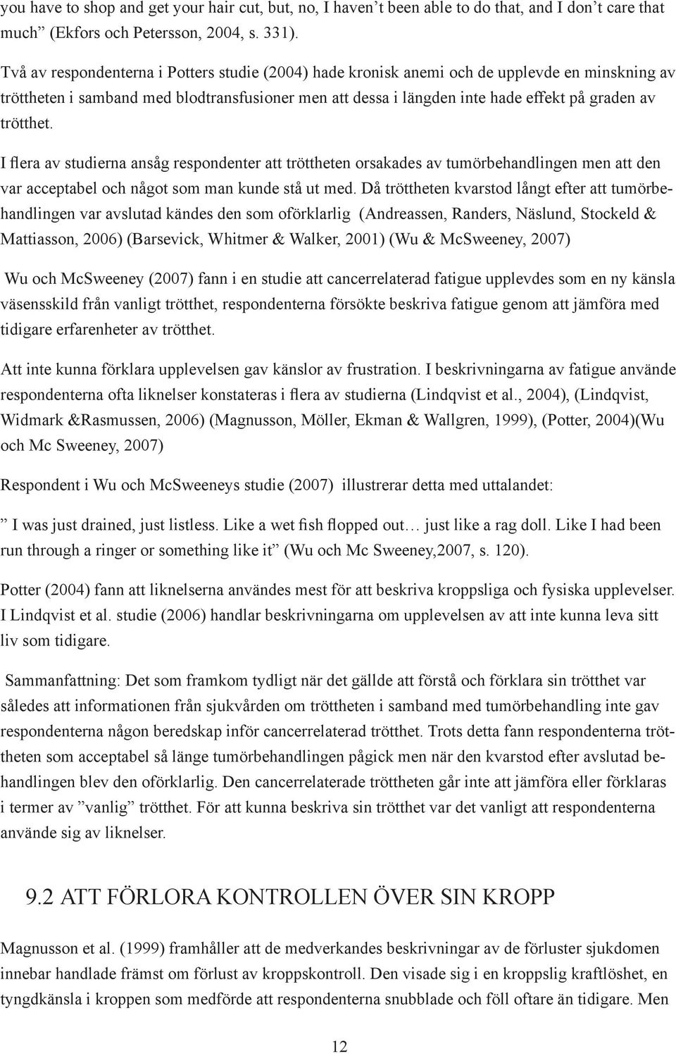 trötthet. I flera av studierna ansåg respondenter att tröttheten orsakades av tumörbehandlingen men att den var acceptabel och något som man kunde stå ut med.