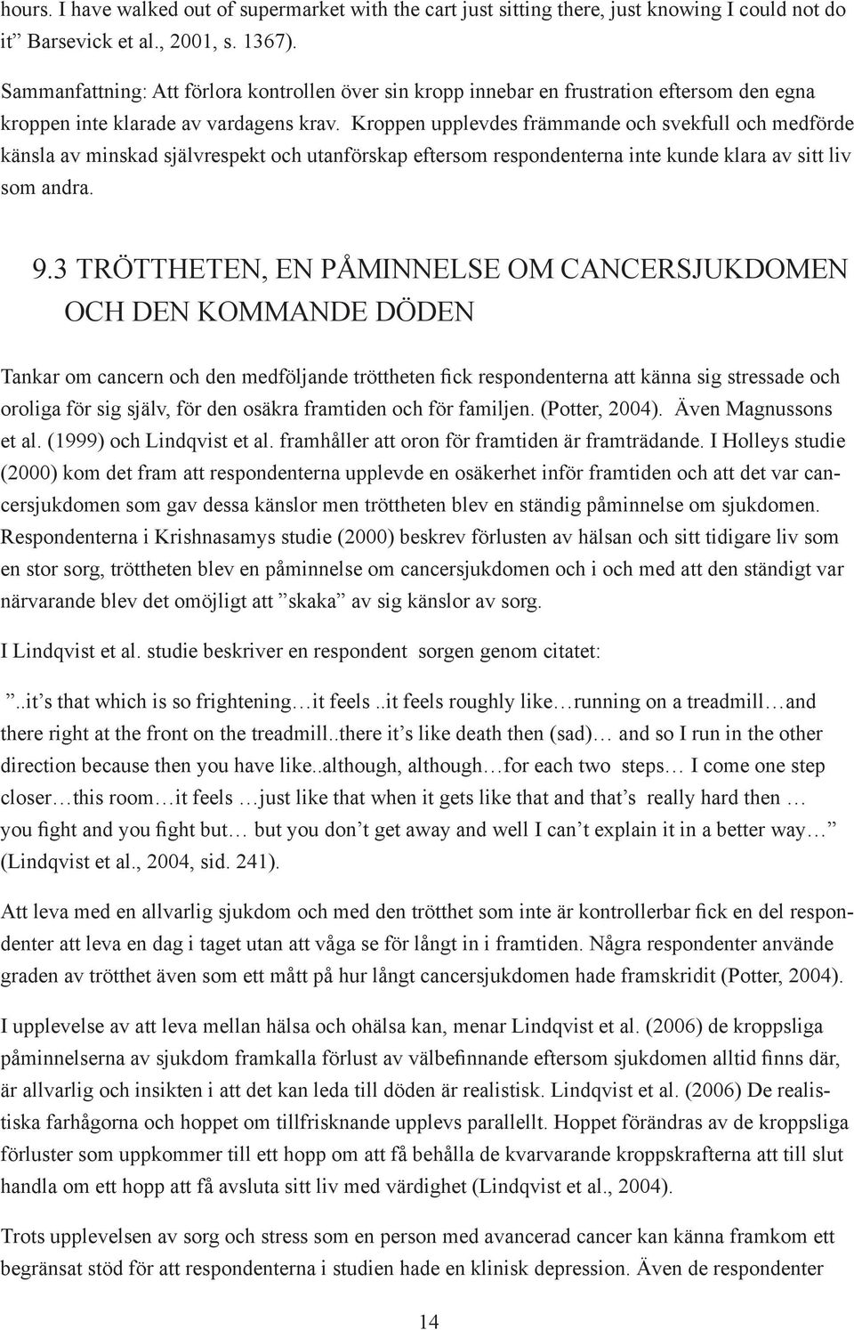 Kroppen upplevdes främmande och svekfull och medförde känsla av minskad självrespekt och utanförskap eftersom respondenterna inte kunde klara av sitt liv som andra. 9.