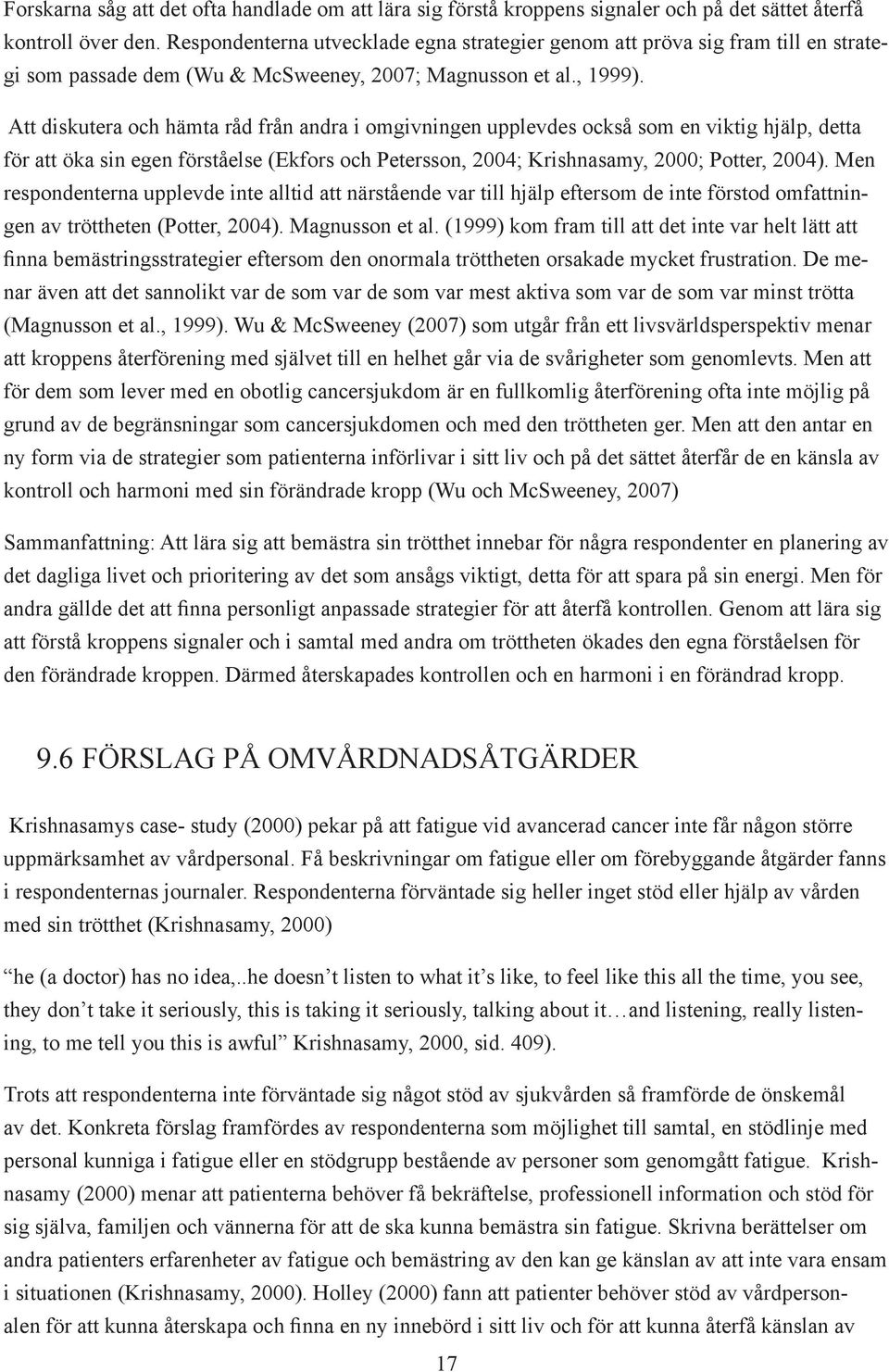 Att diskutera och hämta råd från andra i omgivningen upplevdes också som en viktig hjälp, detta för att öka sin egen förståelse (Ekfors och Petersson, 2004; Krishnasamy, 2000; Potter, 2004).
