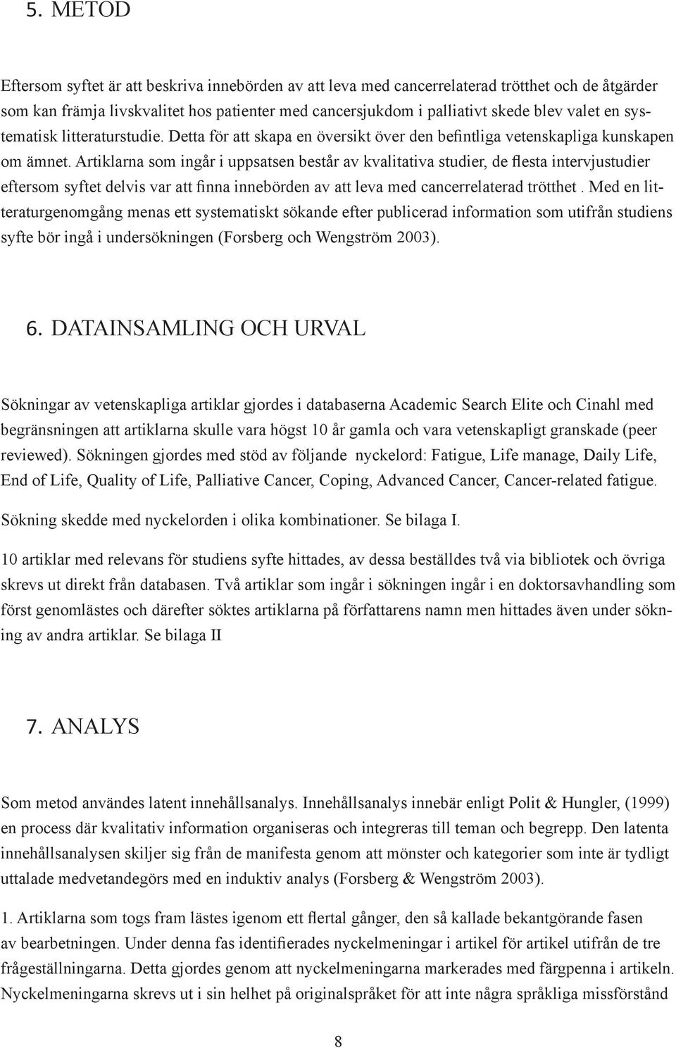 Artiklarna som ingår i uppsatsen består av kvalitativa studier, de flesta intervjustudier eftersom syftet delvis var att finna innebörden av att leva med cancerrelaterad trötthet.
