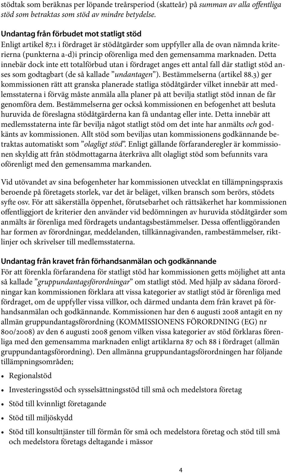 Detta innebär dock inte ett totalförbud utan i fördraget anges ett antal fall där statligt stöd anses som godtagbart (de så kallade undantagen ). Bestämmelserna (artikel 88.