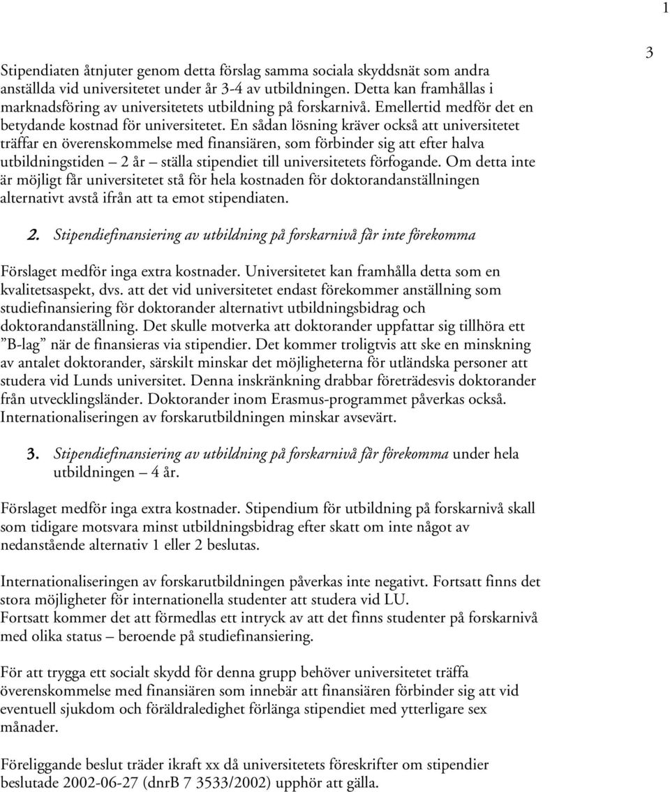 En sådan lösning kräver också att universitetet träffar en överenskommelse med finansiären, som förbinder sig att efter halva utbildningstiden 2 år ställa stipendiet till universitetets förfogande.