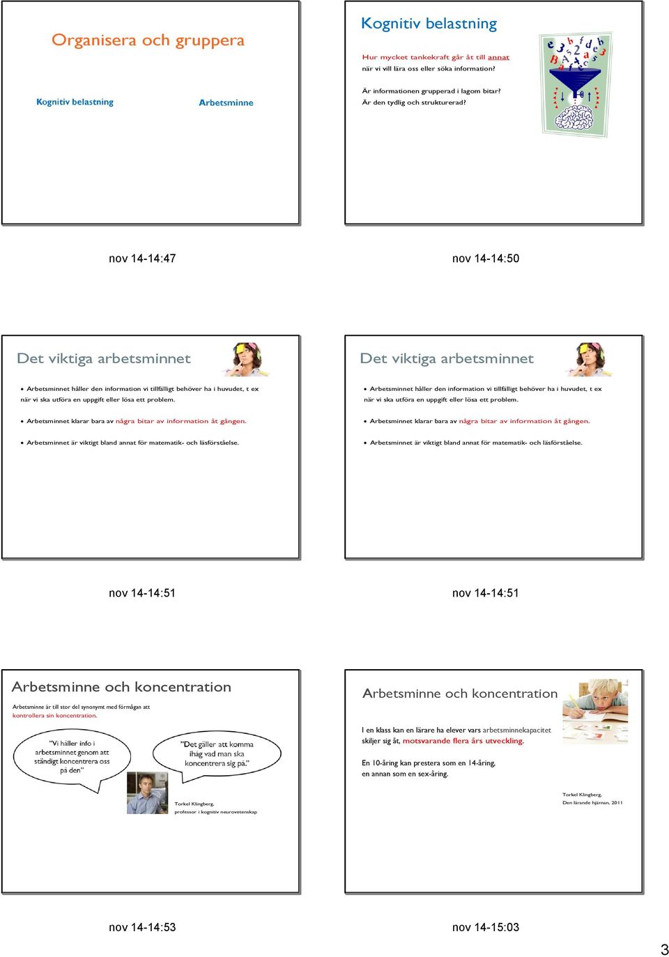 nov 14 14:47 nov 14 14:50 Det viktiga arbetsminnet Det viktiga arbetsminnet Arbetsminnet håller den information vi tillfälligt behöver ha i huvudet, t ex när vi ska utföra en uppgift eller lösa ett