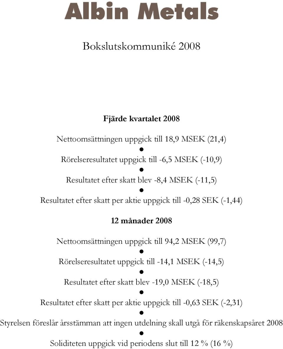 MSEK (99,7) Rörelseresultatet uppgick till -14,1 MSEK (-14,5) Resultatet efter skatt blev -19,0 MSEK (-18,5) Resultatet efter skatt per aktie uppgick till