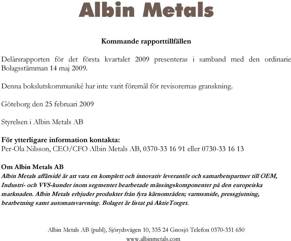 Göteborg den 25 februari 2009 Styrelsen i Albin Metals AB För ytterligare information kontakta: Per-Ola Nilsson, CEO/CFO Albin Metals AB, 0370-33 16 91 eller 0730-33 16 13 Om Albin Metals AB Albin
