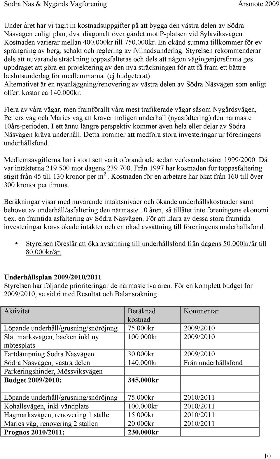 Styrelsen rekommenderar dels att nuvarande sträckning toppasfalteras och dels att någon vägingenjörsfirma ges uppdraget att göra en projektering av den nya sträckningen för att få fram ett bättre