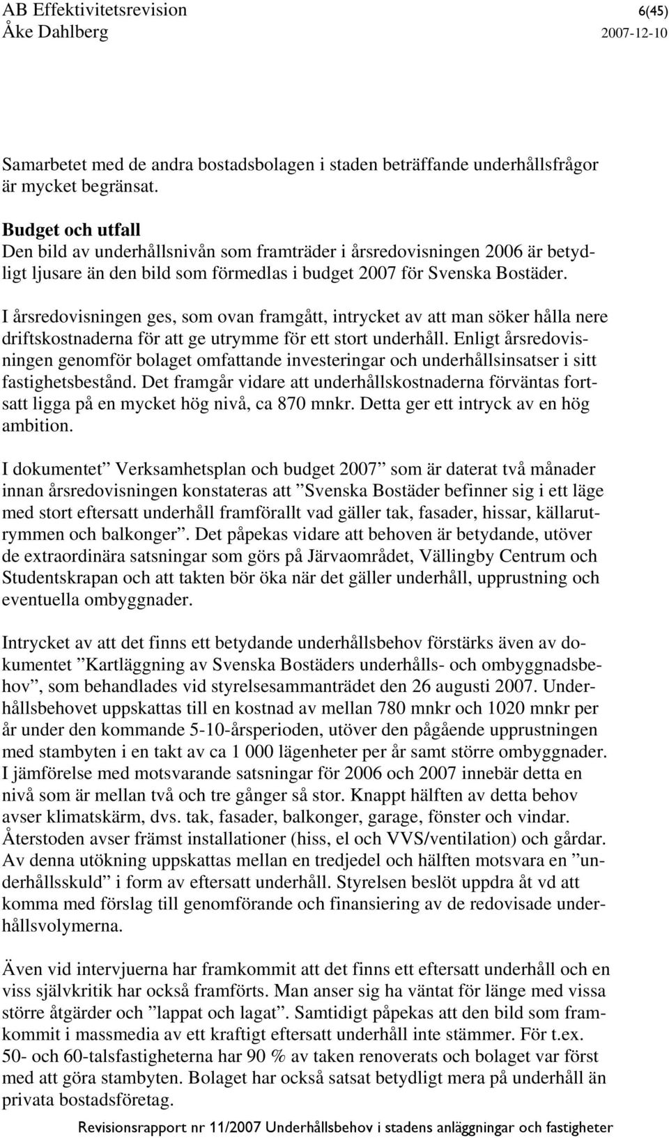 I årsredovisningen ges, som ovan framgått, intrycket av att man söker hålla nere driftskostnaderna för att ge utrymme för ett stort underhåll.