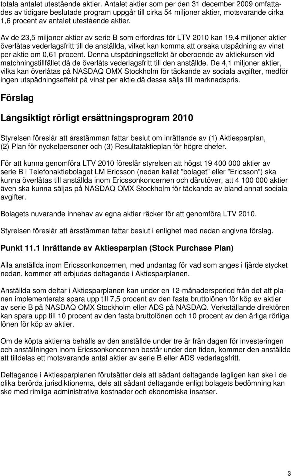 Av de 23,5 miljoner aktier av serie B som erfordras för LTV 2010 kan 19,4 miljoner aktier överlåtas vederlagsfritt till de anställda, vilket kan komma att orsaka utspädning av vinst per aktie om 0,61