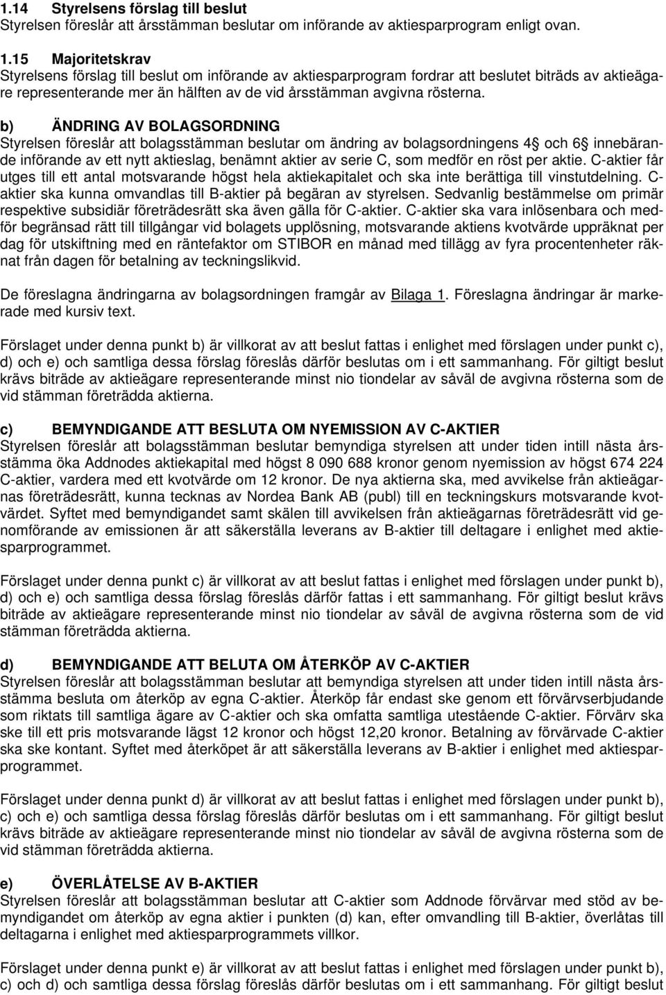 b) ÄNDRING AV BOLAGSORDNING Styrelsen föreslår att bolagsstämman beslutar om ändring av bolagsordningens 4 och 6 innebärande införande av ett nytt aktieslag, benämnt aktier av serie C, som medför en