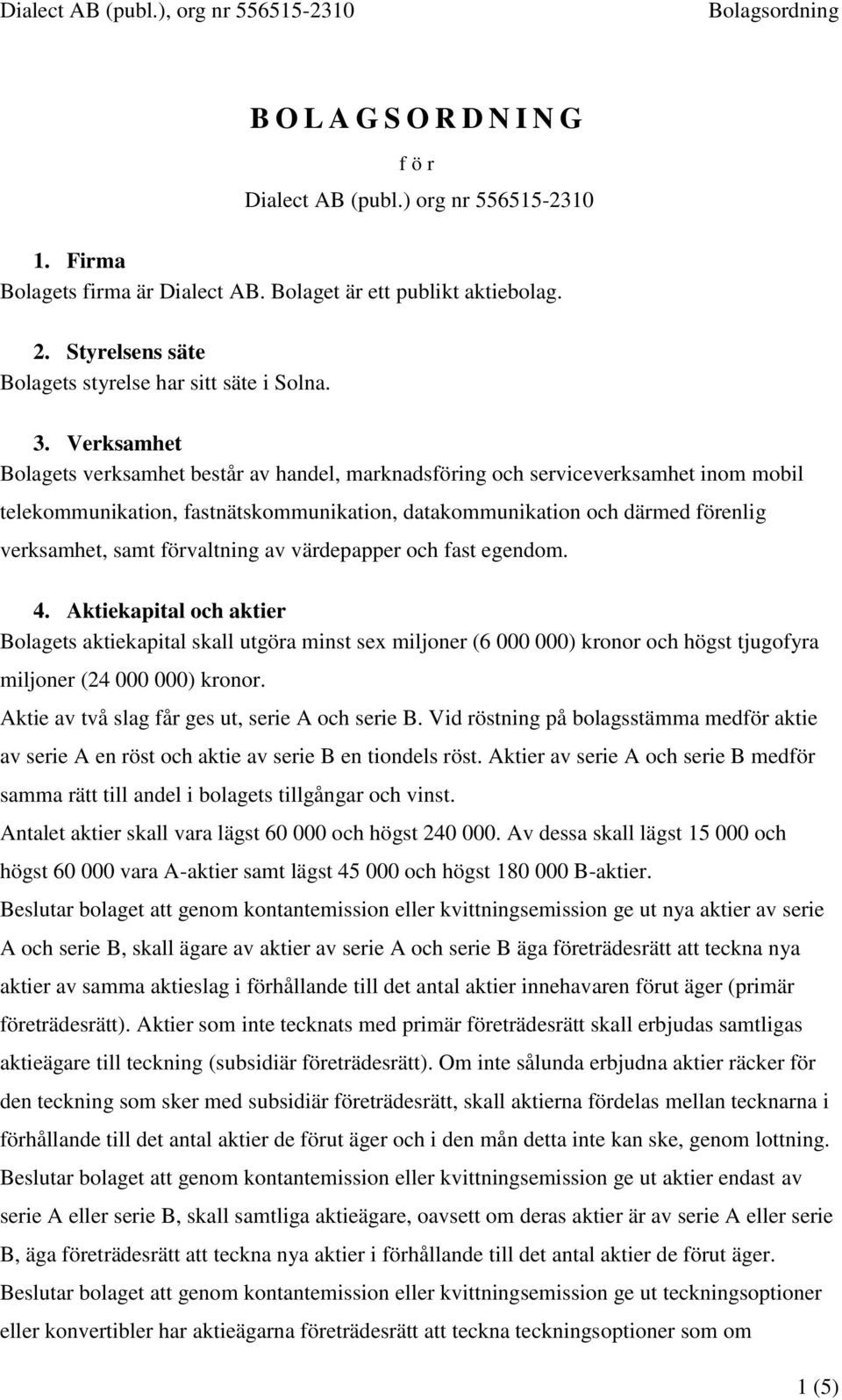 Verksamhet Bolagets verksamhet består av handel, marknadsföring och serviceverksamhet inom mobil telekommunikation, fastnätskommunikation, datakommunikation och därmed förenlig verksamhet, samt