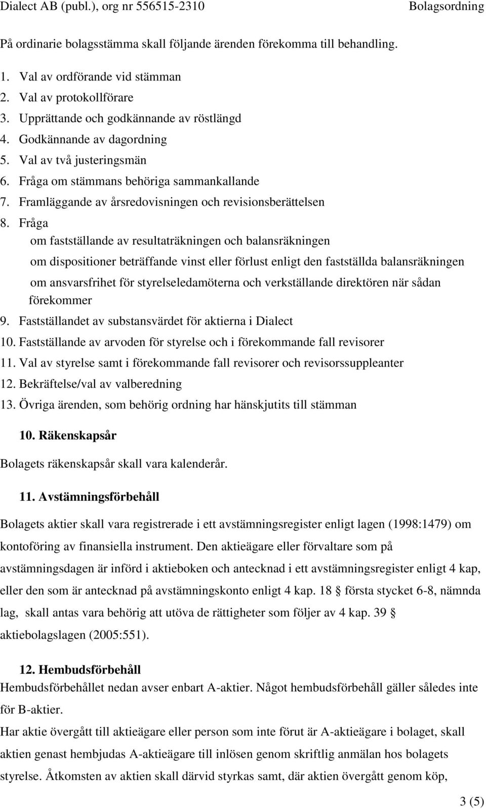 Fråga om fastställande av resultaträkningen och balansräkningen om dispositioner beträffande vinst eller förlust enligt den fastställda balansräkningen om ansvarsfrihet för styrelseledamöterna och