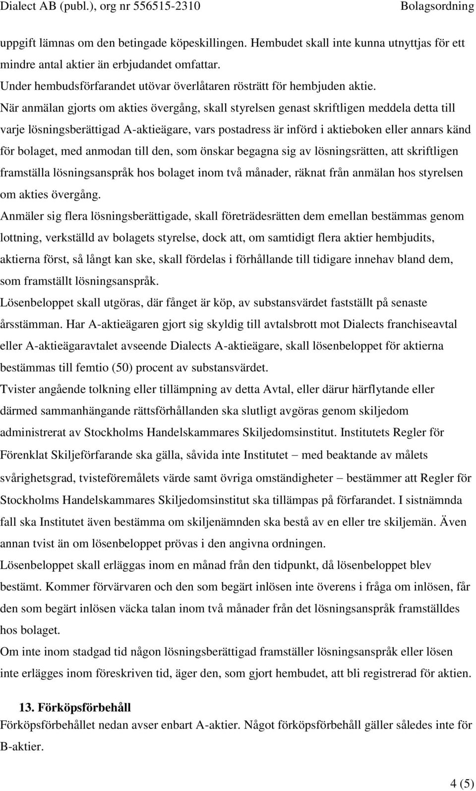 När anmälan gjorts om akties övergång, skall styrelsen genast skriftligen meddela detta till varje lösningsberättigad A-aktieägare, vars postadress är införd i aktieboken eller annars känd för