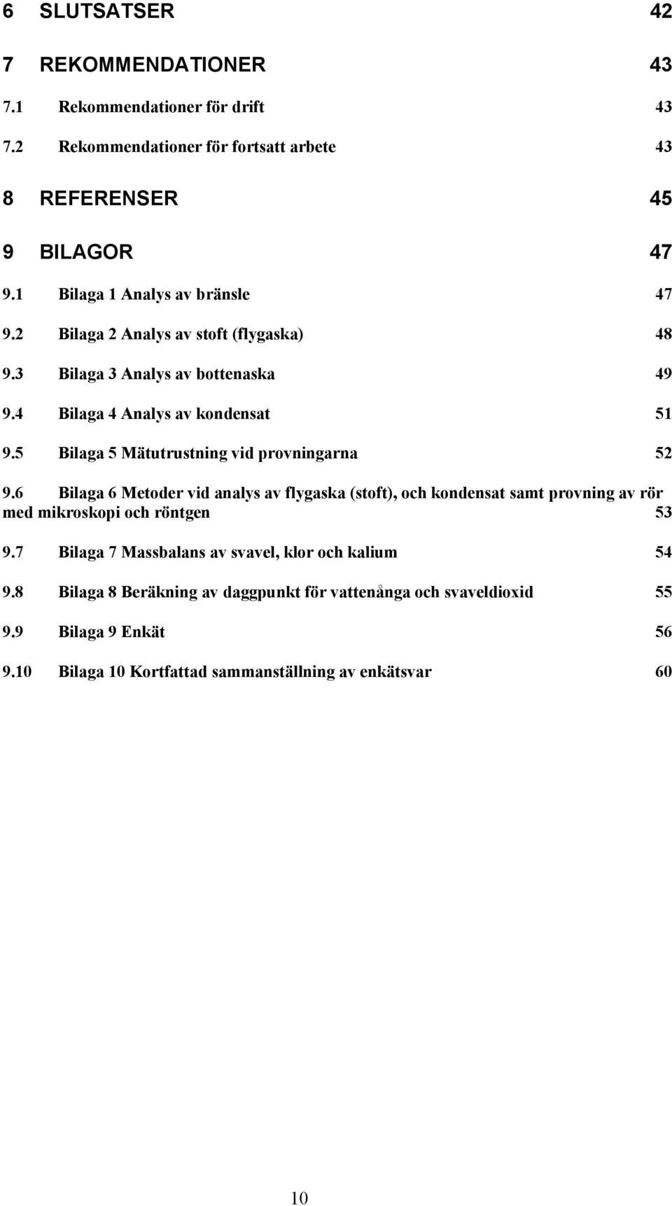 5 Bilaga 5 Mätutrustning vid provningarna 52 9.6 Bilaga 6 Metoder vid analys av flygaska (stoft), och kondensat samt provning av rör med mikroskopi och röntgen 53 9.