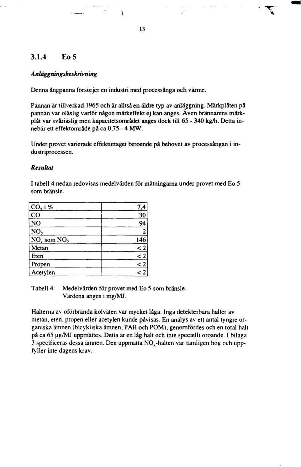 Detta innebär ett effektmråde på ca,75-4 MW. Under prvet varierade effektuttaget berende på behvet av prcessångan i industriprcessen.