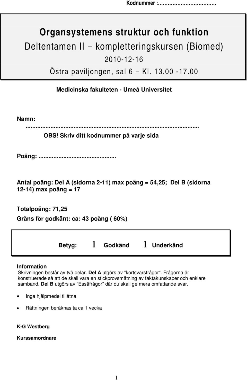 .. Antal poäng: Del A (sidorna 2-11) max poäng = 54,25; Del B (sidorna 12-14) max poäng = 17 Totalpoäng: 71,25 Gräns för godkänt: ca: 43 poäng ( 60%) Betyg: 1 Godkänd 1 Underkänd