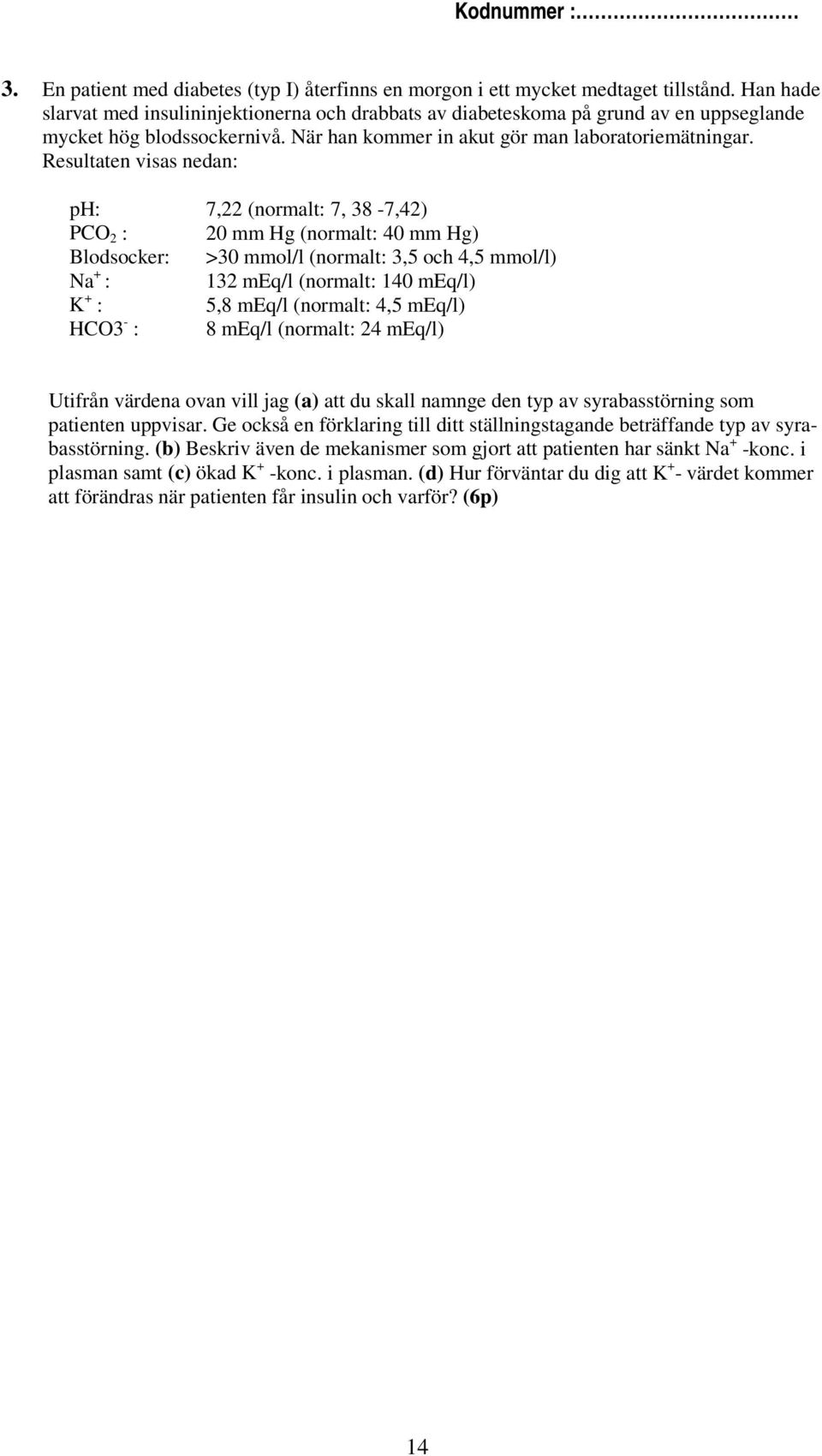 Resultaten visas nedan: ph: 7,22 (normalt: 7, 38-7,42) PCO 2 : 20 mm Hg (normalt: 40 mm Hg) Blodsocker: >30 mmol/l (normalt: 3,5 och 4,5 mmol/l) Na + : 132 meq/l (normalt: 140 meq/l) K + : 5,8 meq/l